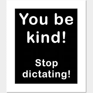 You be kind, stop dictating what I should be. Posters and Art